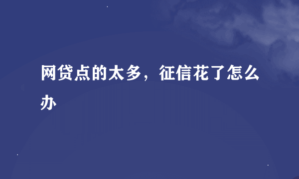 网贷点的太多，征信花了怎么办