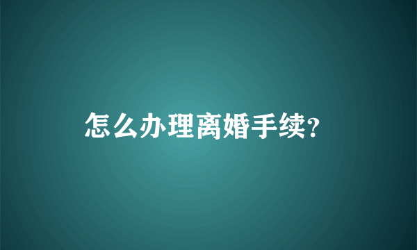 怎么办理离婚手续？