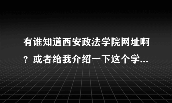 有谁知道西安政法学院网址啊？或者给我介绍一下这个学校，我想考研