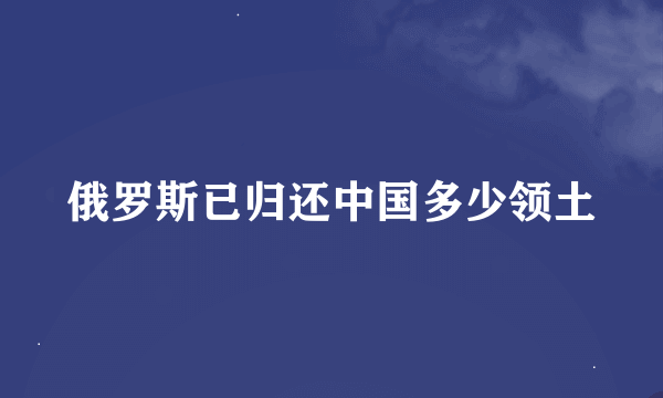 俄罗斯已归还中国多少领土