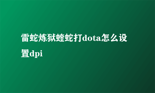 雷蛇炼狱蝰蛇打dota怎么设置dpi