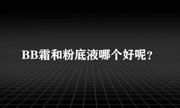 BB霜和粉底液哪个好呢？