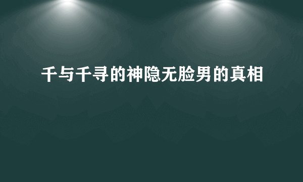 千与千寻的神隐无脸男的真相