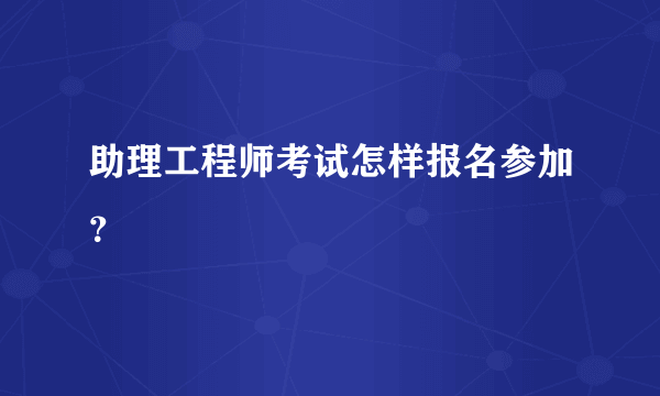 助理工程师考试怎样报名参加？