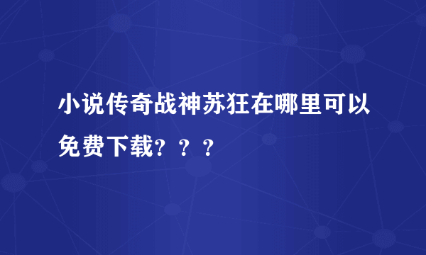 小说传奇战神苏狂在哪里可以免费下载？？？