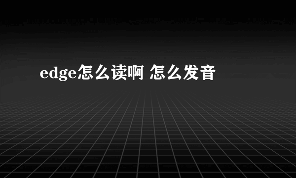 edge怎么读啊 怎么发音