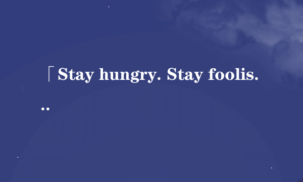 「Stay hungry. Stay foolish.」原话的出处是哪里？