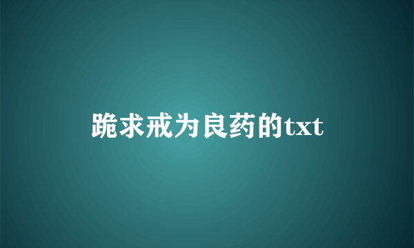 跪求戒为良药的txt