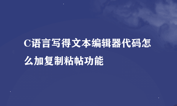 C语言写得文本编辑器代码怎么加复制粘帖功能