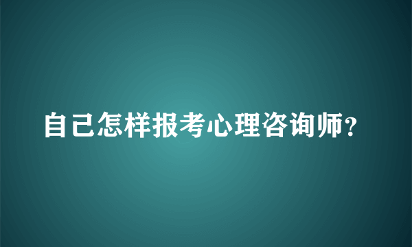 自己怎样报考心理咨询师？