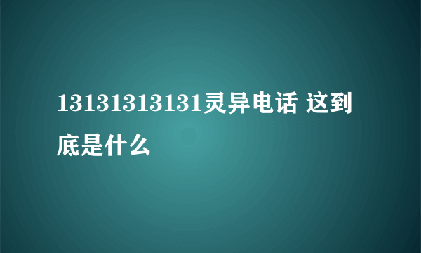 13131313131灵异电话 这到底是什么