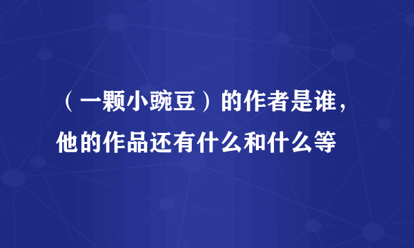 （一颗小豌豆）的作者是谁，他的作品还有什么和什么等