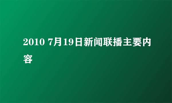 2010 7月19日新闻联播主要内容