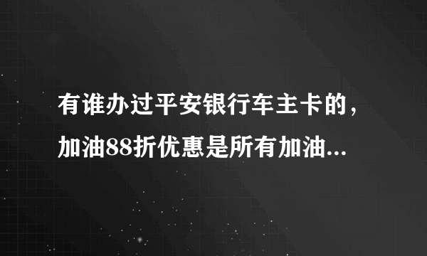 有谁办过平安银行车主卡的，加油88折优惠是所有加油站都能享受的吗，中石化中石油都可以的吗？