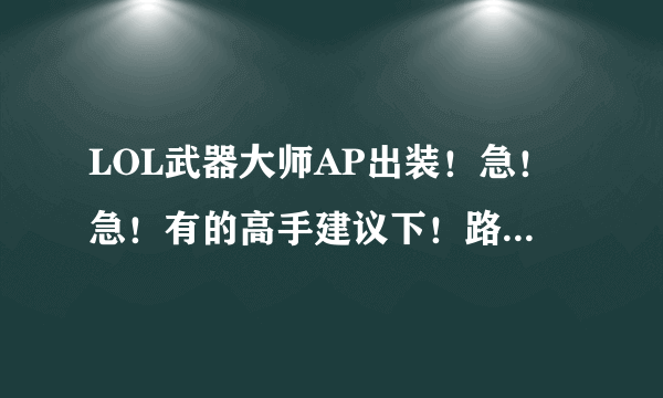 LOL武器大师AP出装！急！急！有的高手建议下！路人，复制的别来！