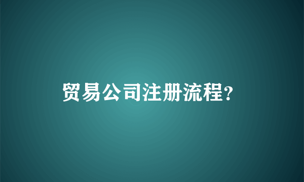 贸易公司注册流程？