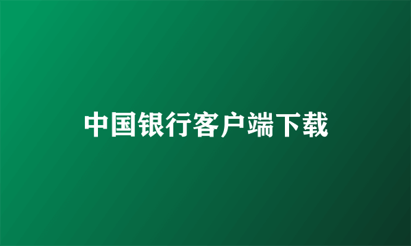 中国银行客户端下载