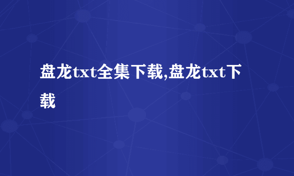 盘龙txt全集下载,盘龙txt下载