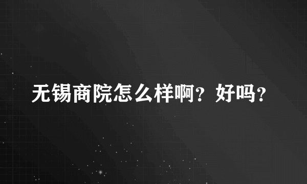 无锡商院怎么样啊？好吗？