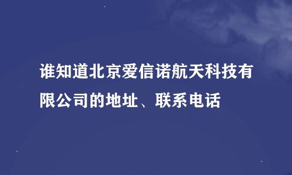 谁知道北京爱信诺航天科技有限公司的地址、联系电话