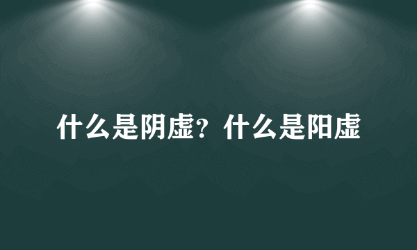 什么是阴虚？什么是阳虚