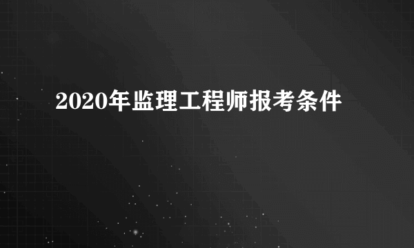 2020年监理工程师报考条件