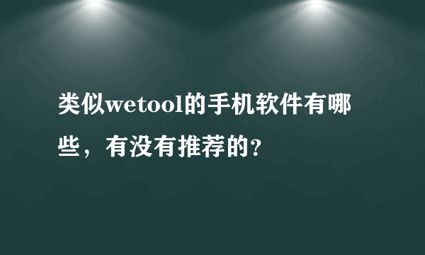 类似wetool的手机软件有哪些，有没有推荐的？