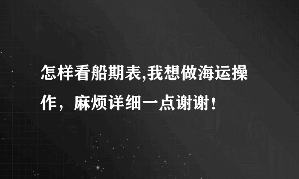 怎样看船期表,我想做海运操作，麻烦详细一点谢谢！