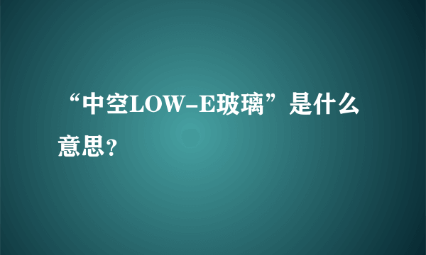 “中空LOW-E玻璃”是什么意思？