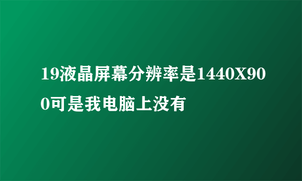 19液晶屏幕分辨率是1440X900可是我电脑上没有