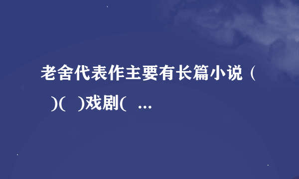 老舍代表作主要有长篇小说（  )(  )戏剧(  ）（  ）