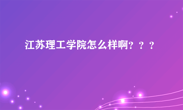 江苏理工学院怎么样啊？？？