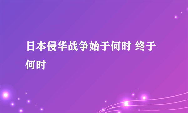 日本侵华战争始于何时 终于何时