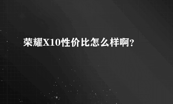 荣耀X10性价比怎么样啊？