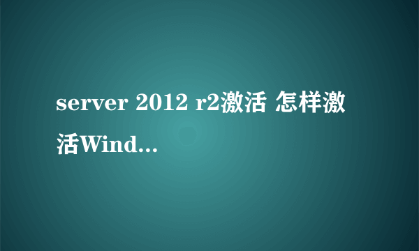 server 2012 r2激活 怎样激活Windows Server 2012 R2