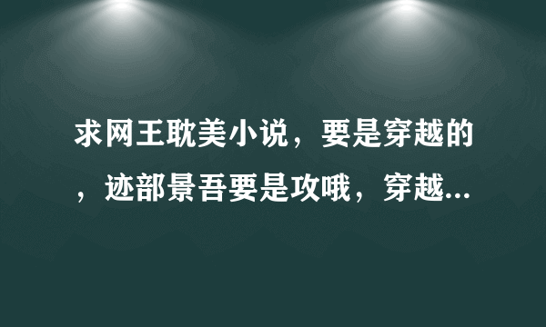 求网王耽美小说，要是穿越的，迹部景吾要是攻哦，穿越的主角最好是他的弟弟，要长得绝美，性格要善良