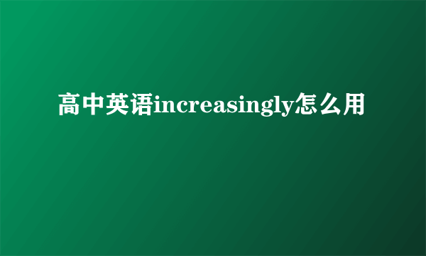 高中英语increasingly怎么用