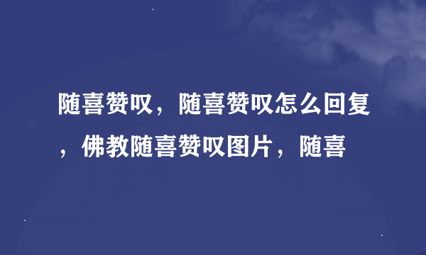 随喜赞叹，随喜赞叹怎么回复，佛教随喜赞叹图片，随喜