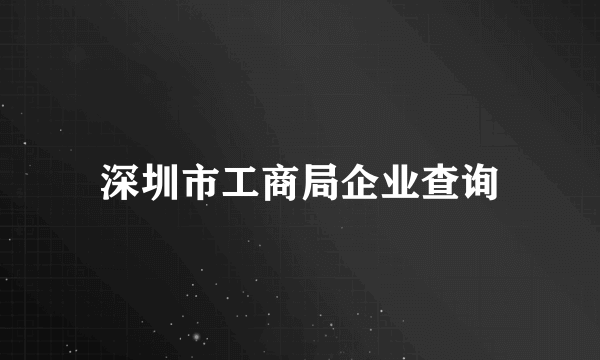 深圳市工商局企业查询