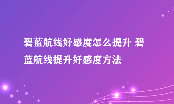 碧蓝航线好感度怎么提升 碧蓝航线提升好感度方法