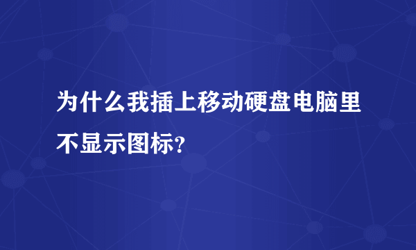 为什么我插上移动硬盘电脑里不显示图标？