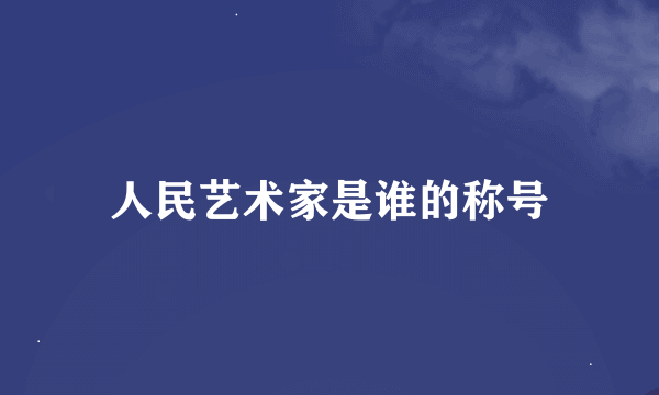 人民艺术家是谁的称号