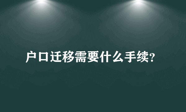 户口迁移需要什么手续？