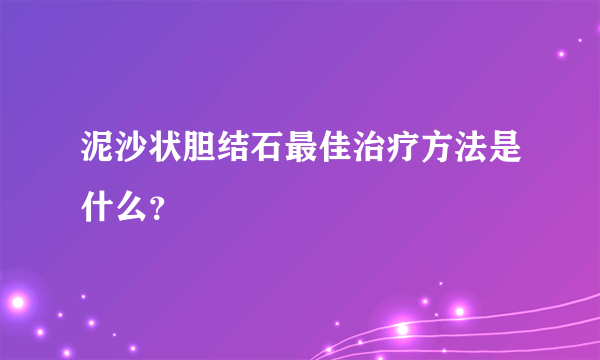 泥沙状胆结石最佳治疗方法是什么？