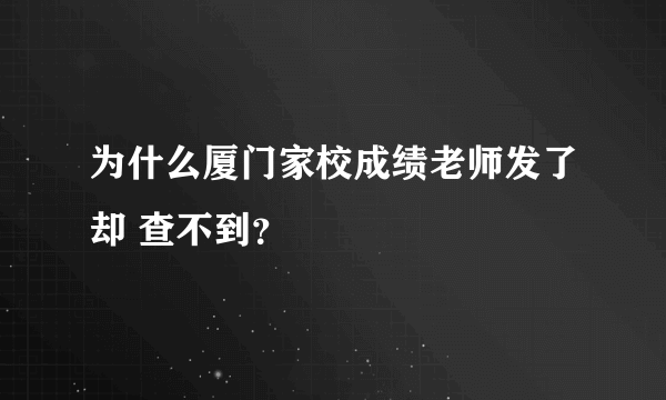 为什么厦门家校成绩老师发了却 查不到？