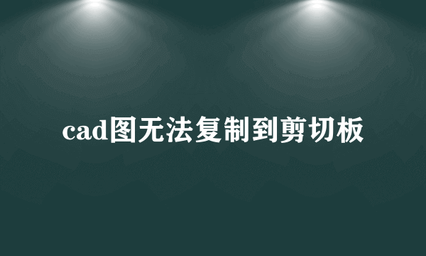 cad图无法复制到剪切板