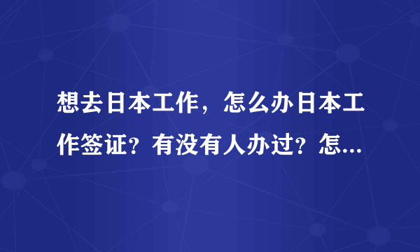 想去日本工作，怎么办日本工作签证？有没有人办过？怎么办理的？