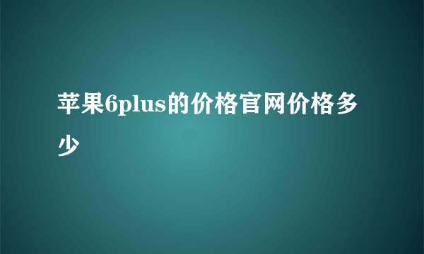 苹果6plus的价格官网价格多少