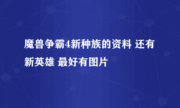 魔兽争霸4新种族的资料 还有新英雄 最好有图片