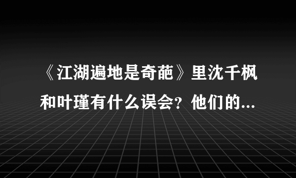 《江湖遍地是奇葩》里沈千枫和叶瑾有什么误会？他们的结局是什么？